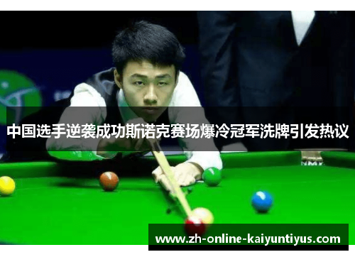 中国选手逆袭成功斯诺克赛场爆冷冠军洗牌引发热议