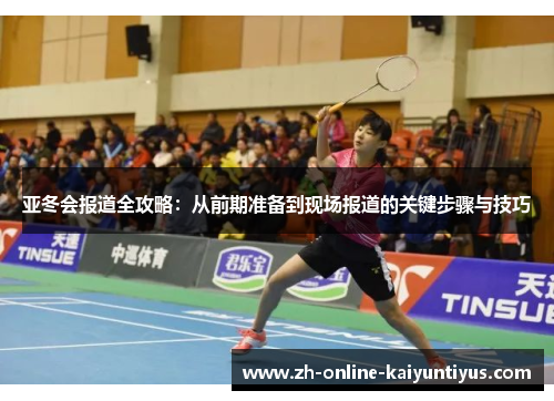 亚冬会报道全攻略：从前期准备到现场报道的关键步骤与技巧