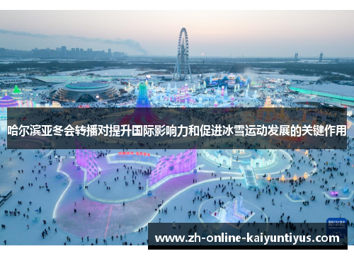 哈尔滨亚冬会转播对提升国际影响力和促进冰雪运动发展的关键作用