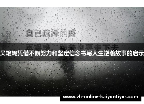 吴艳妮凭借不懈努力和坚定信念书写人生逆袭故事的启示