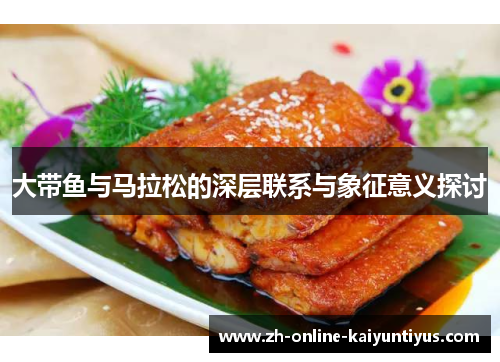 大带鱼与马拉松的深层联系与象征意义探讨