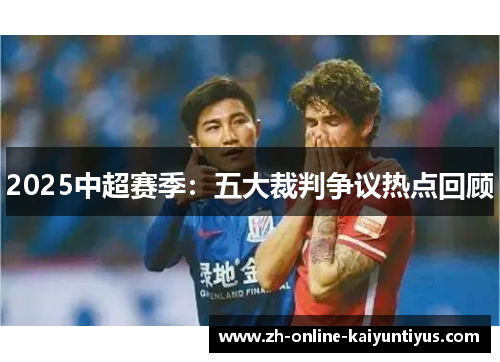 2025中超赛季：五大裁判争议热点回顾