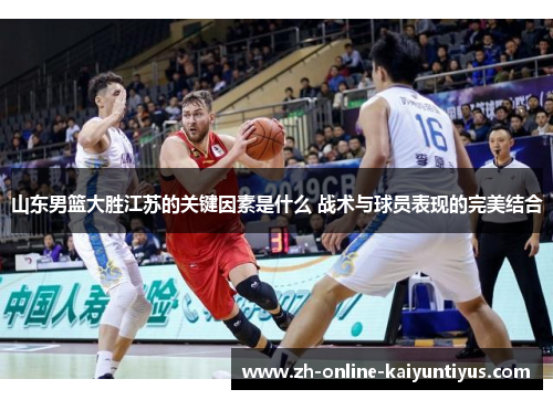 山东男篮大胜江苏的关键因素是什么 战术与球员表现的完美结合