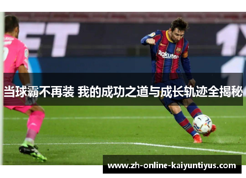 当球霸不再装 我的成功之道与成长轨迹全揭秘