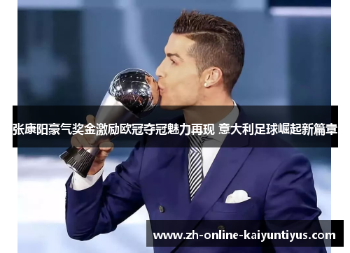 张康阳豪气奖金激励欧冠夺冠魅力再现 意大利足球崛起新篇章