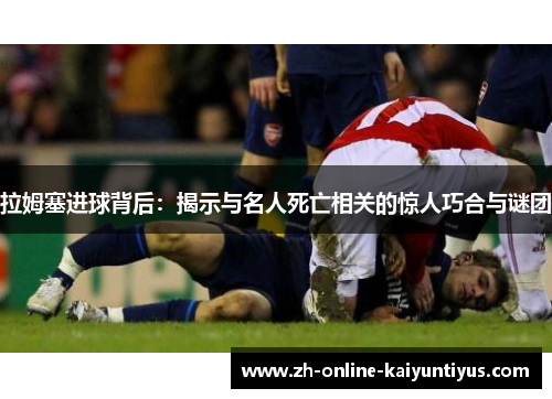 拉姆塞进球背后：揭示与名人死亡相关的惊人巧合与谜团