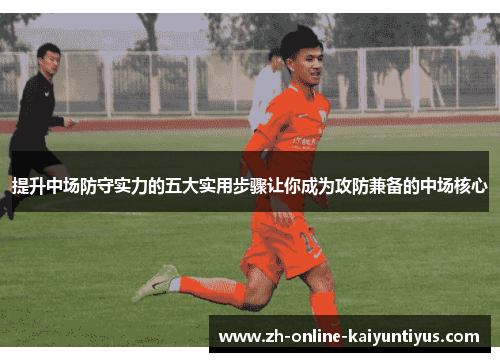 提升中场防守实力的五大实用步骤让你成为攻防兼备的中场核心