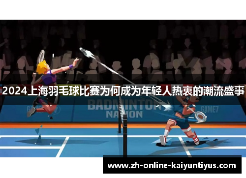 2024上海羽毛球比赛为何成为年轻人热衷的潮流盛事
