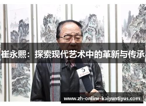 崔永熙：探索现代艺术中的革新与传承