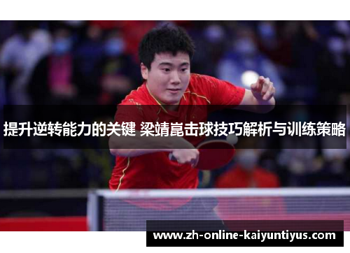 提升逆转能力的关键 梁靖崑击球技巧解析与训练策略
