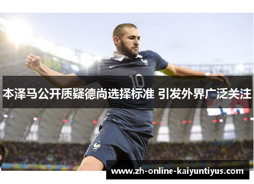 本泽马公开质疑德尚选择标准 引发外界广泛关注