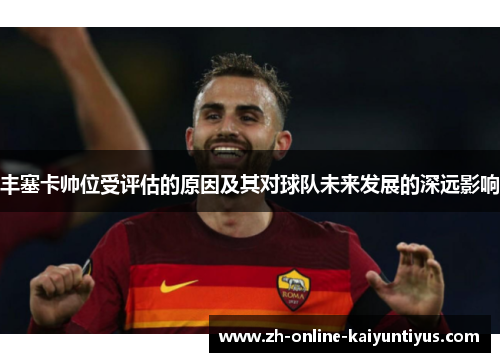 丰塞卡帅位受评估的原因及其对球队未来发展的深远影响