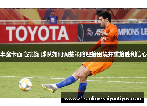 丰塞卡面临挑战 球队如何调整策略迎接困境并重拾胜利信心