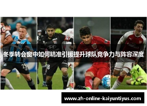 冬季转会窗中如何精准引援提升球队竞争力与阵容深度