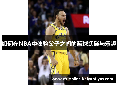如何在NBA中体验父子之间的篮球切磋与乐趣