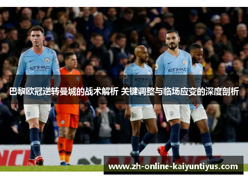 巴黎欧冠逆转曼城的战术解析 关键调整与临场应变的深度剖析