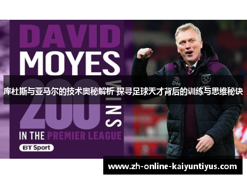 库杜斯与亚马尔的技术奥秘解析 探寻足球天才背后的训练与思维秘诀