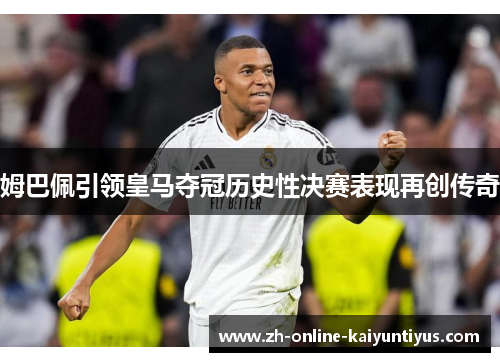 姆巴佩引领皇马夺冠历史性决赛表现再创传奇