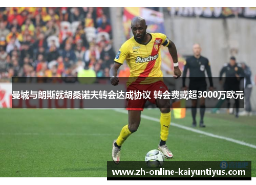 曼城与朗斯就胡桑诺夫转会达成协议 转会费或超3000万欧元