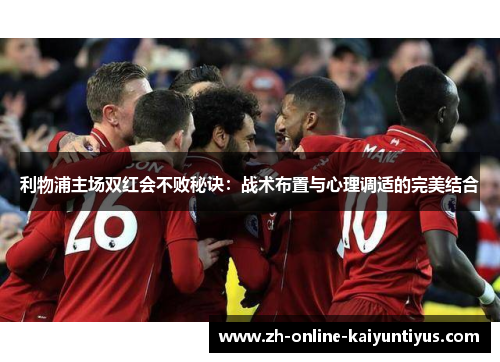 利物浦主场双红会不败秘诀：战术布置与心理调适的完美结合
