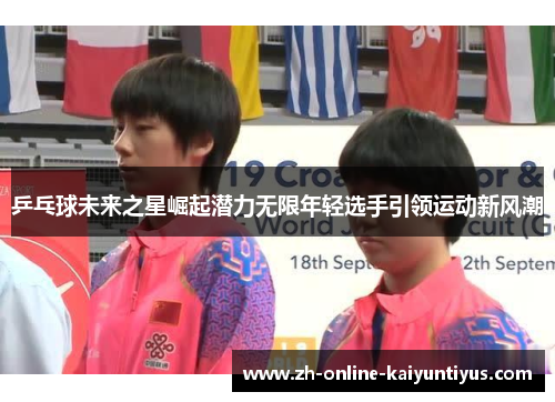 乒乓球未来之星崛起潜力无限年轻选手引领运动新风潮