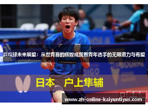 乒乓球未来展望：从世青赛的辉煌成就看青年选手的无限潜力与希望