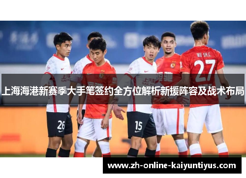 上海海港新赛季大手笔签约全方位解析新援阵容及战术布局