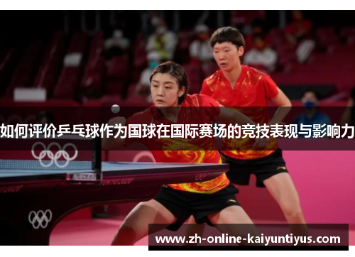 如何评价乒乓球作为国球在国际赛场的竞技表现与影响力