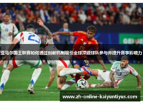 亚马尔国王联赛如何通过创新机制吸引全球顶级球队参与并提升赛事影响力