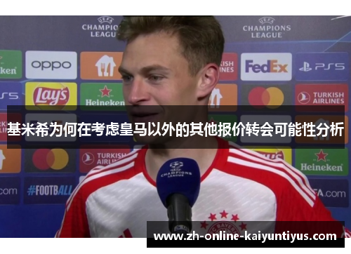 基米希为何在考虑皇马以外的其他报价转会可能性分析