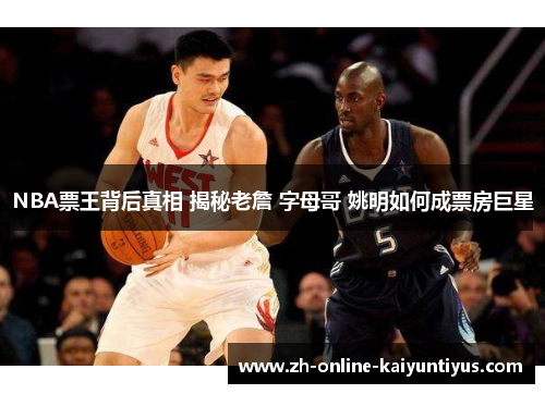 NBA票王背后真相 揭秘老詹 字母哥 姚明如何成票房巨星