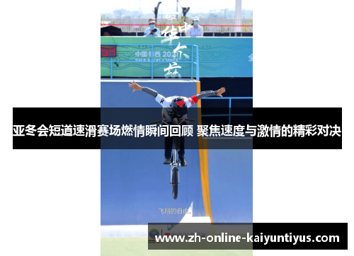 亚冬会短道速滑赛场燃情瞬间回顾 聚焦速度与激情的精彩对决
