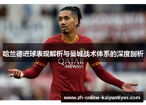 哈兰德进球表现解析与曼城战术体系的深度剖析