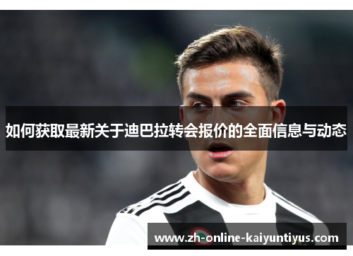 如何获取最新关于迪巴拉转会报价的全面信息与动态