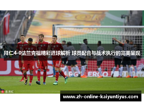 拜仁4-0法兰克福精彩进球解析 球员配合与战术执行的完美呈现