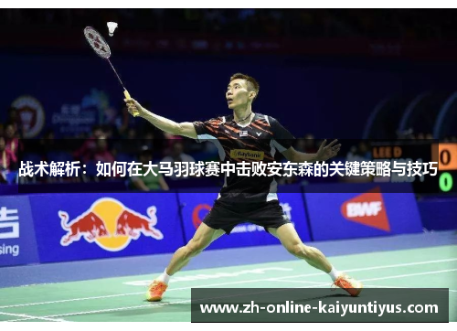 战术解析：如何在大马羽球赛中击败安东森的关键策略与技巧