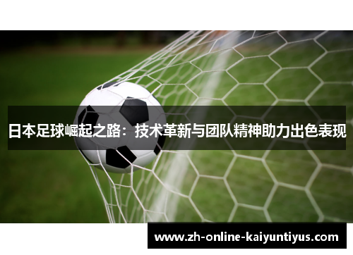 日本足球崛起之路：技术革新与团队精神助力出色表现