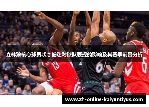 森林狼核心球员状态低迷对球队表现的影响及其赛季前景分析