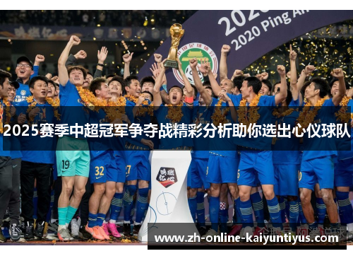 2025赛季中超冠军争夺战精彩分析助你选出心仪球队
