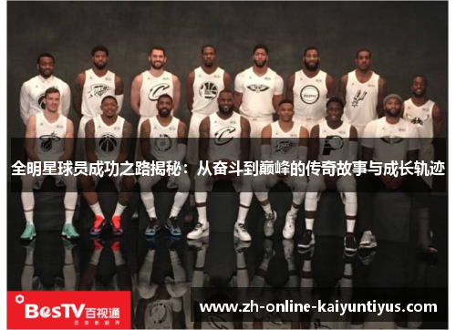 全明星球员成功之路揭秘：从奋斗到巅峰的传奇故事与成长轨迹