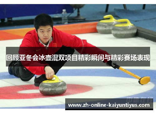 回顾亚冬会冰壶混双项目精彩瞬间与精彩赛场表现