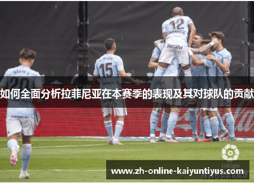 如何全面分析拉菲尼亚在本赛季的表现及其对球队的贡献