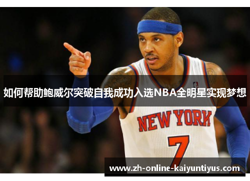 如何帮助鲍威尔突破自我成功入选NBA全明星实现梦想
