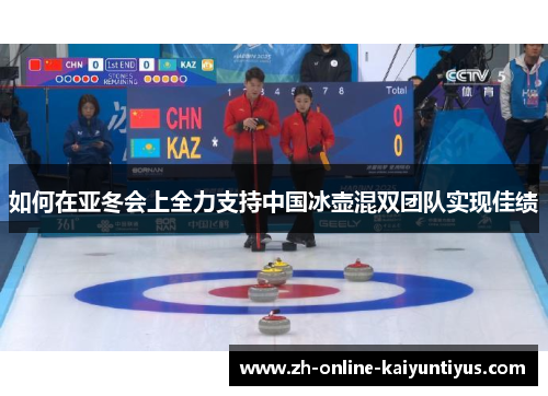 如何在亚冬会上全力支持中国冰壶混双团队实现佳绩