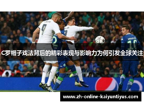 C罗帽子戏法背后的精彩表现与影响力为何引发全球关注