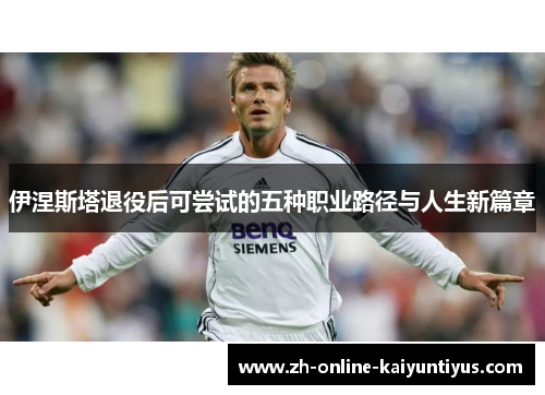 伊涅斯塔退役后可尝试的五种职业路径与人生新篇章