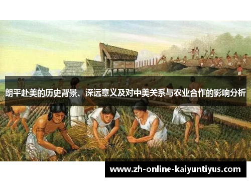 朗平赴美的历史背景、深远意义及对中美关系与农业合作的影响分析