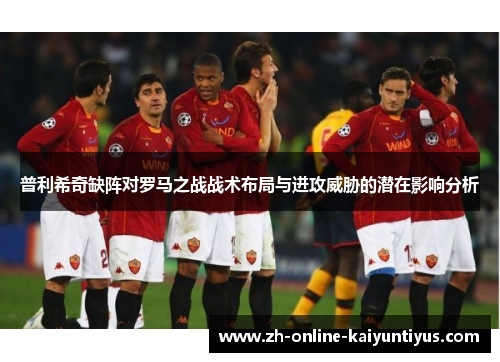 普利希奇缺阵对罗马之战战术布局与进攻威胁的潜在影响分析
