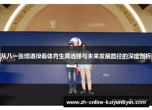 从八一张博退役看体育生涯选择与未来发展路径的深度剖析