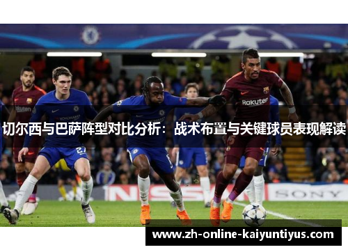 切尔西与巴萨阵型对比分析：战术布置与关键球员表现解读